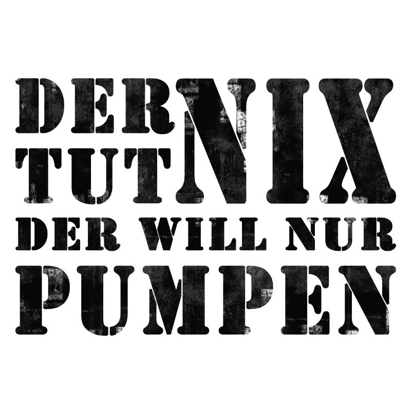 DER WILL NUR PUMPEN