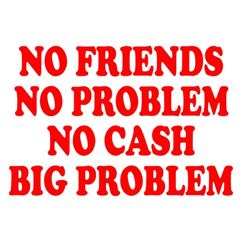 no friends no problem no cash big problem