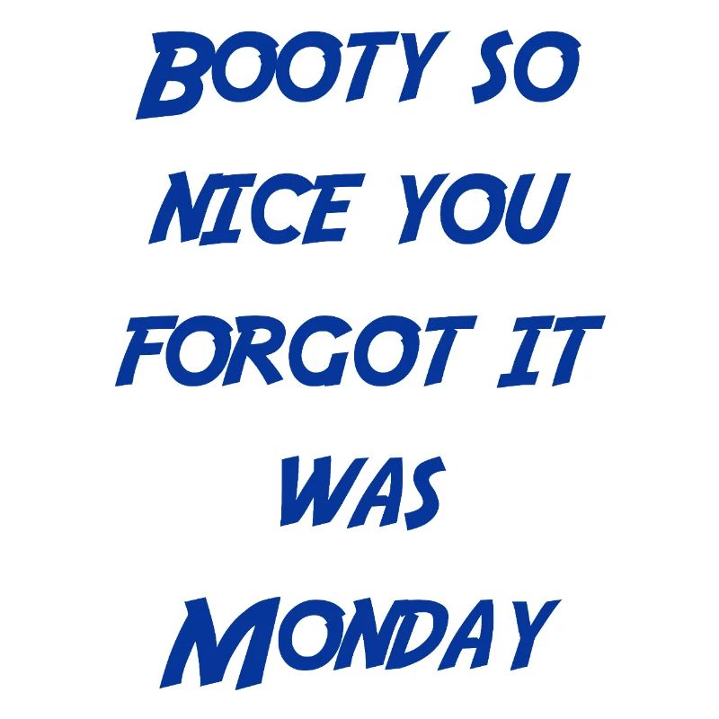 Booty so nice you forgot it was monday
