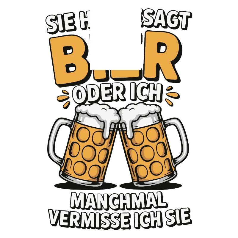 Sie hat gesagt: Bier oder ich. Ich vermisse Sie