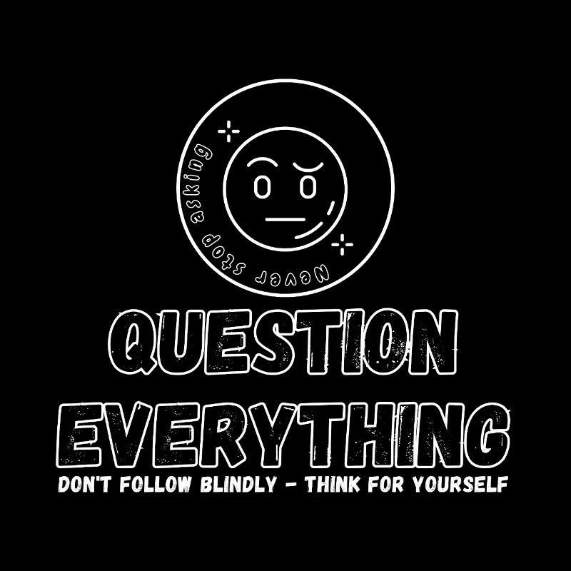 Question Everything - Never Stop Asking