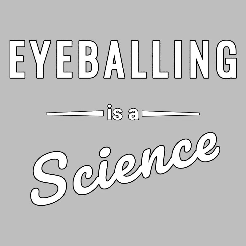 Eyeballing is a real science - saying