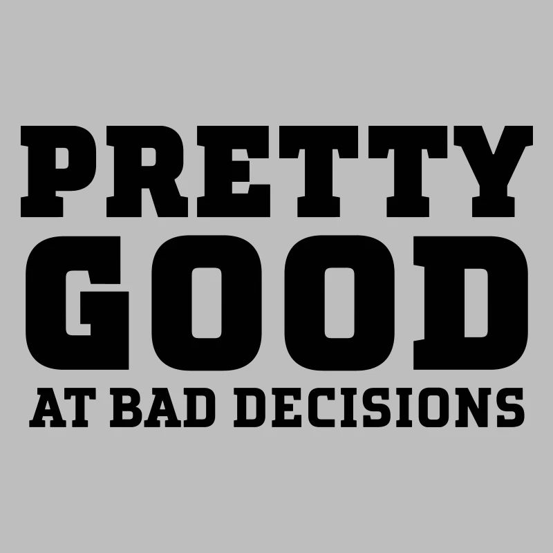 Pretty Good At Bad Decisions