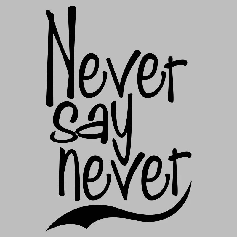 never say never
