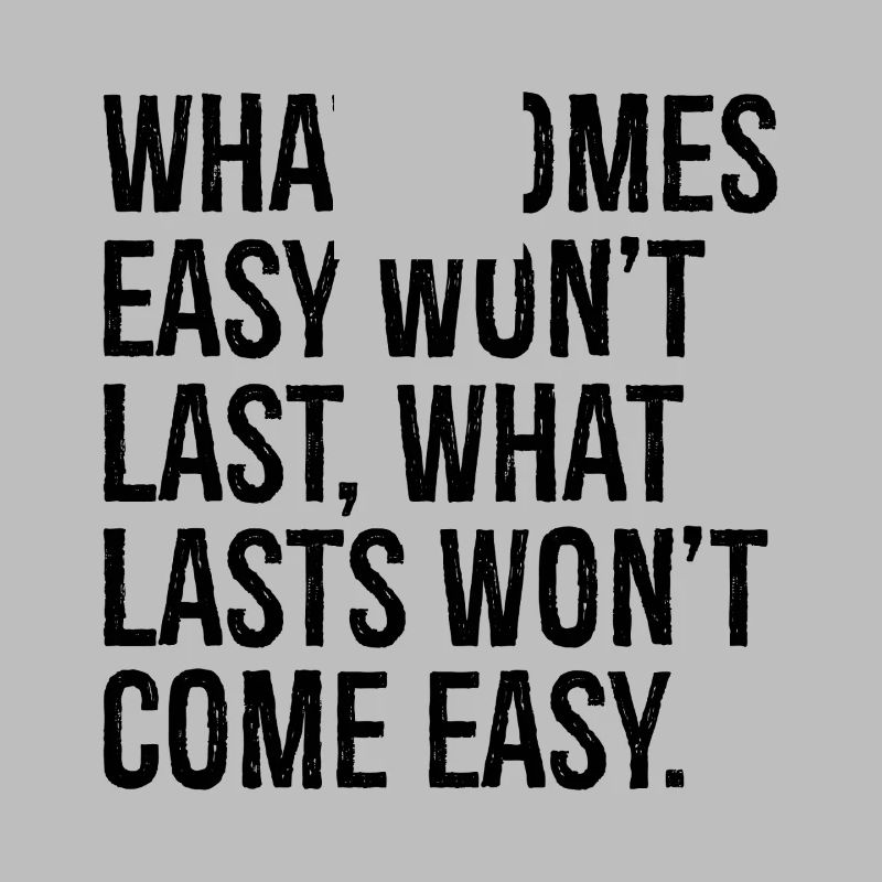 Was leicht kommt, wird nicht von Dauer sein, was von Dauer ist, wird nicht com