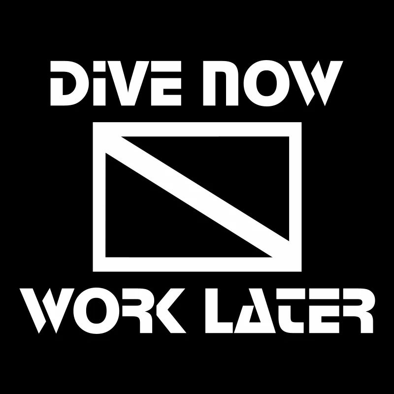 dive now, work later