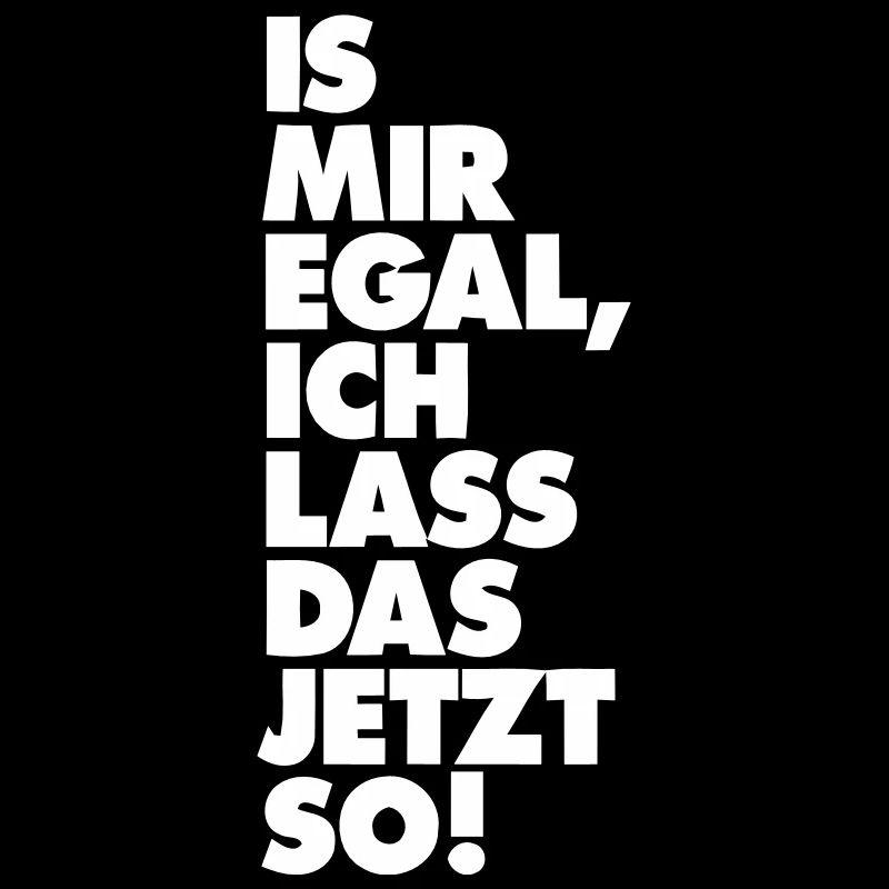 IS MIR EGAL ICH LASS DAS JETZT SO!