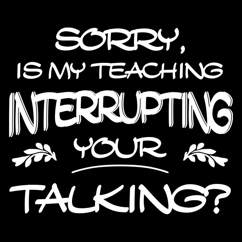 Sorry Is My Teaching Interrupting Your Talking