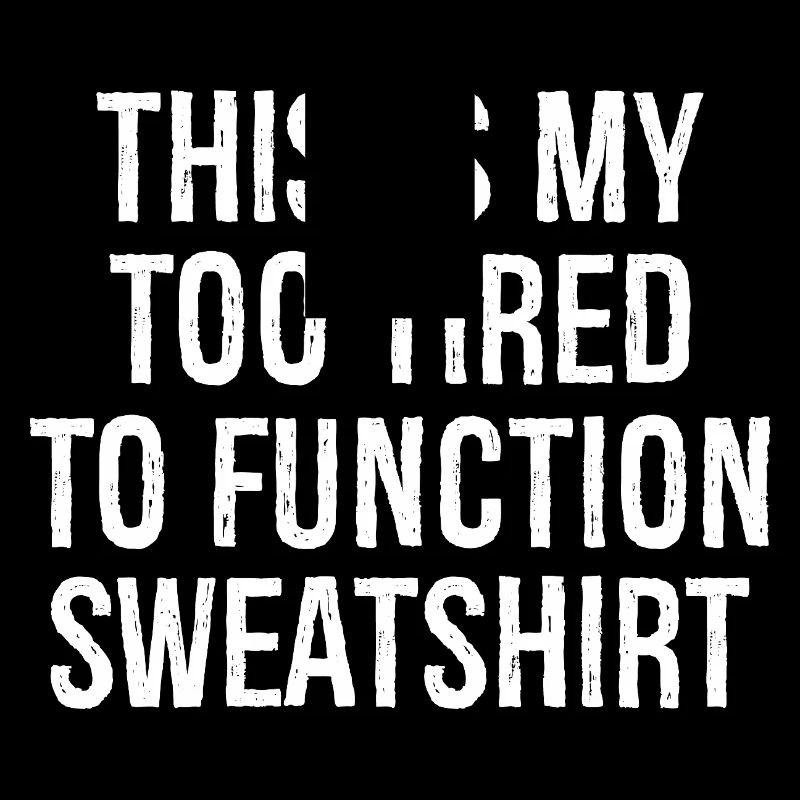 this is my too tired to function sweatshirt