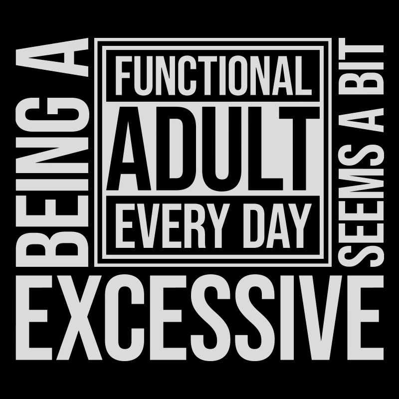 Being A Functional Adult Every Day Seems Excessive