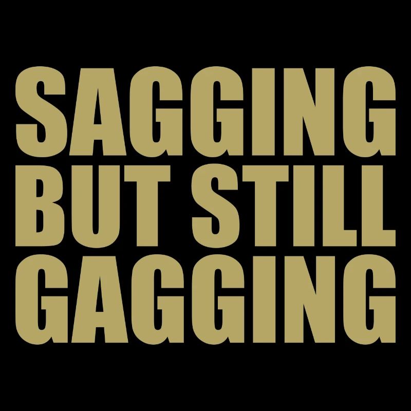 sagging but still gagging