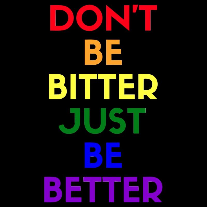 don't be bitter just be better
