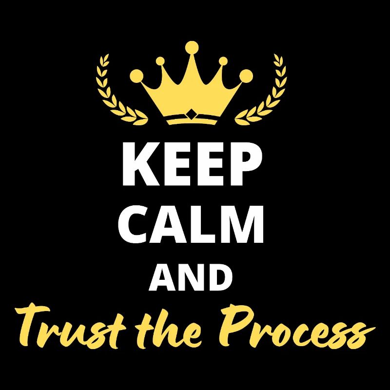 Keep Calm and Trust the Process