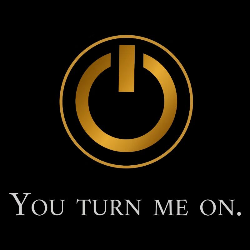 You turn me on