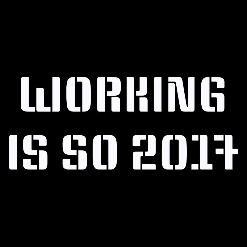 Working is so 2017