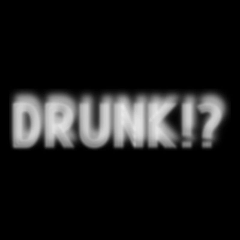 Drunk? Or why are you looking so funny?