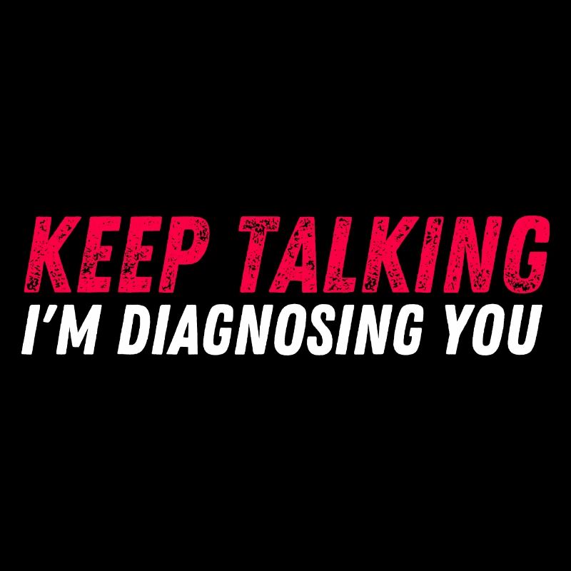 Keep talking I'm diagnosing you - funny psychology