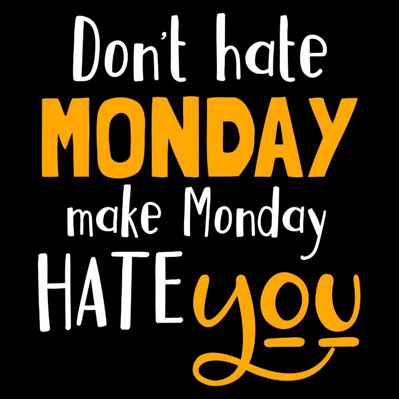 Do not hate Monday, make Monday hate you