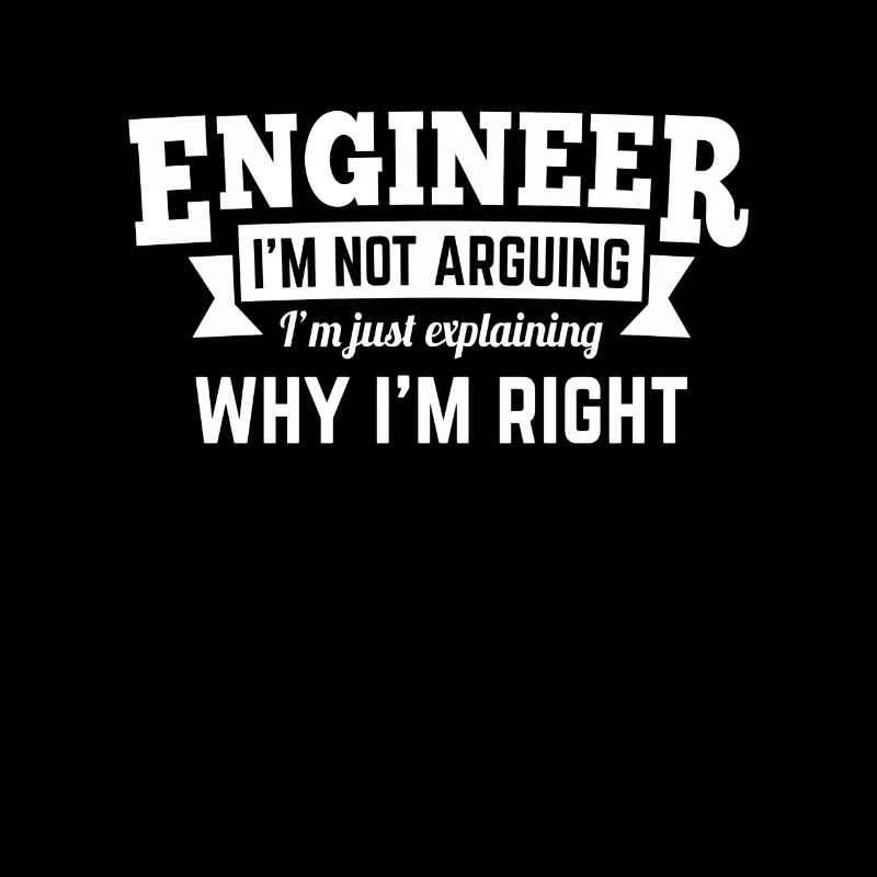 Engineer i'm not arguing why i'm right