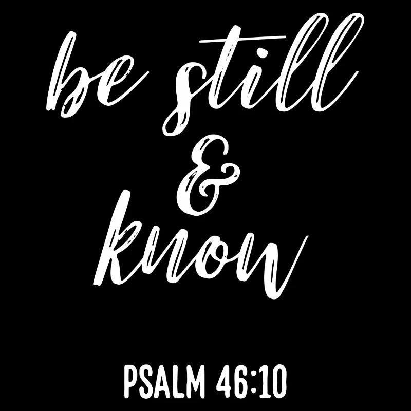 be still & know - Psalm 46:10
