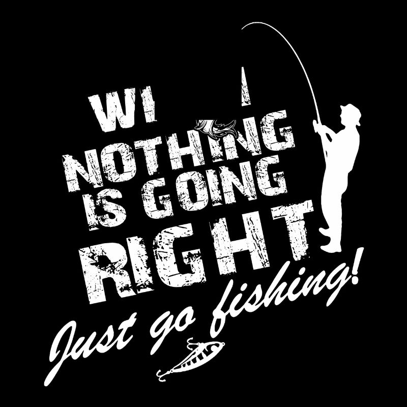 Just Go Fishing When Nothing Is Going Right