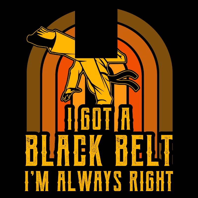 I got a Black Belt I'm always right