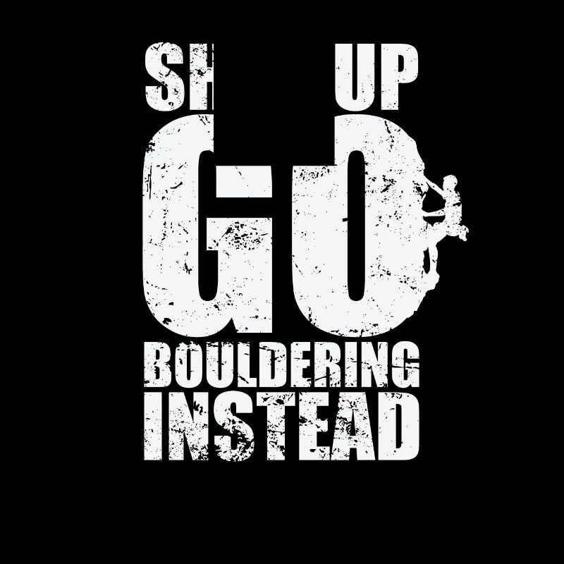 Shut up go Bouldering instead