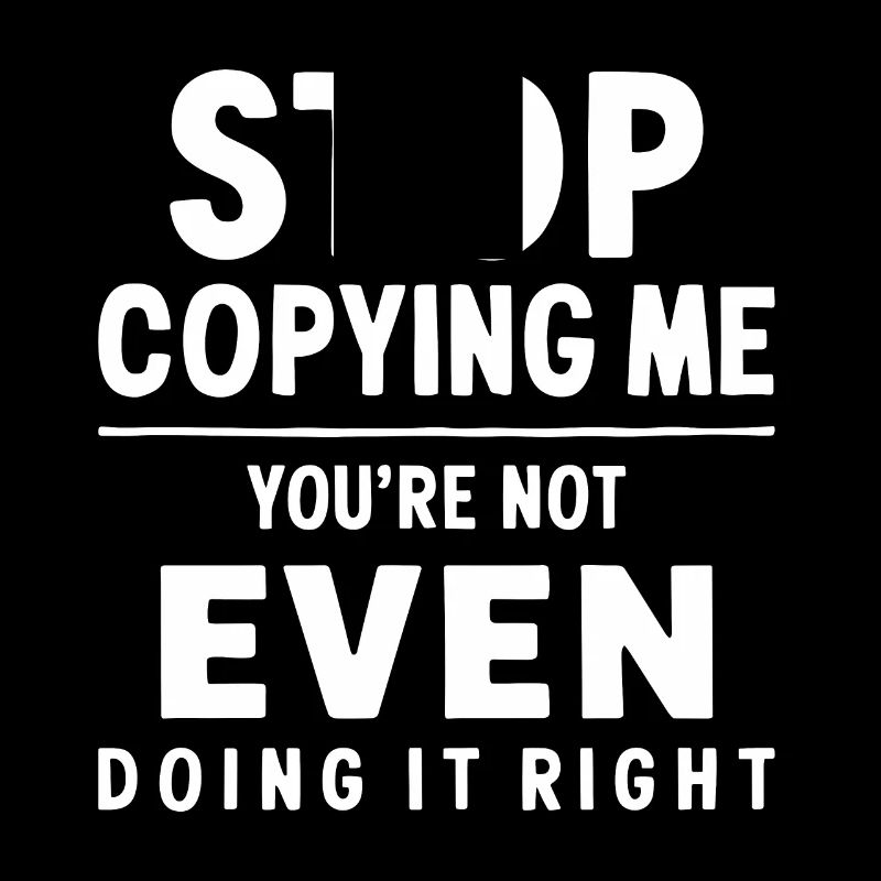 Arrête de me copier, tu ne le fais même pas correctement Hum