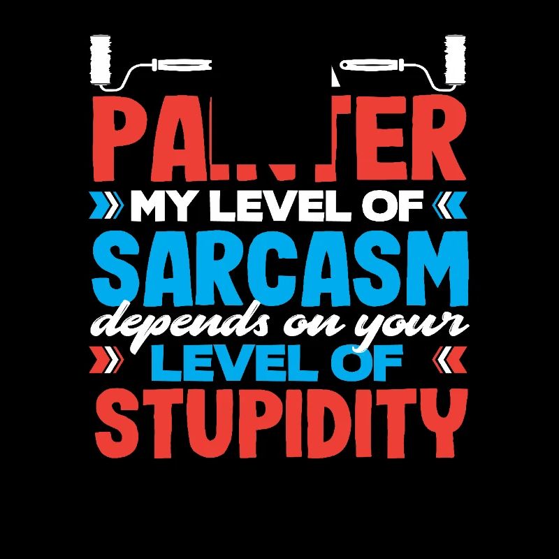 I'm a painter My sarcasm level