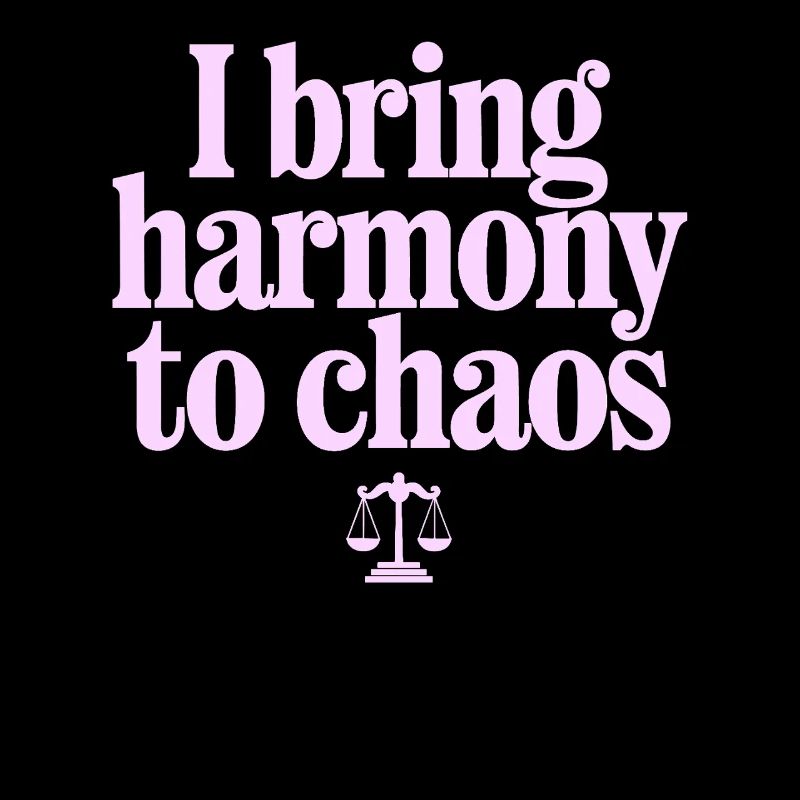 I bring harmony to chaos - Libra character