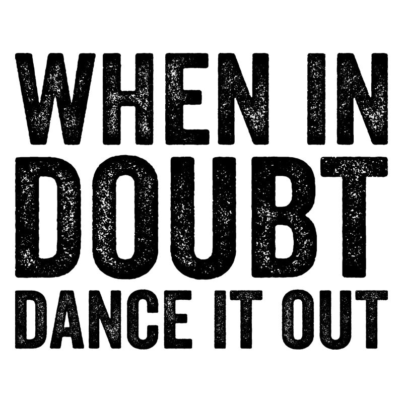 When in doubt dance it out