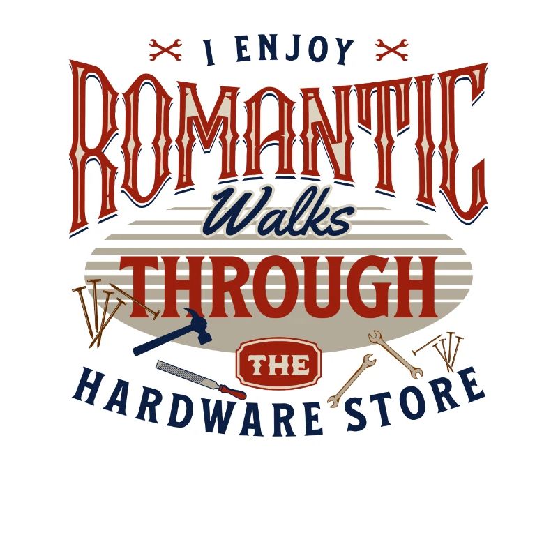 I Enjoy Romantic Walks Through The Hardware Store