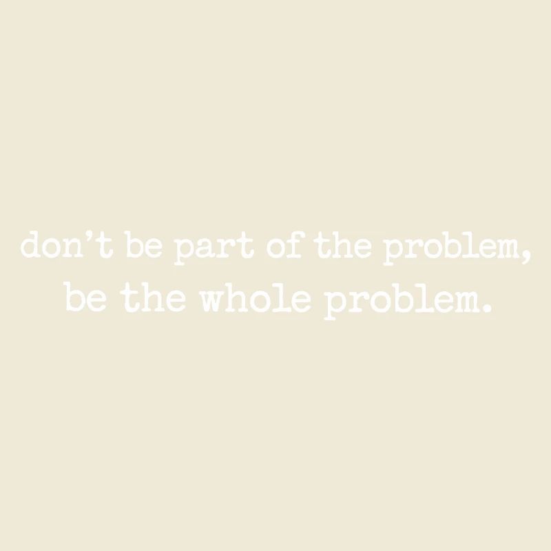 Be the whole problem