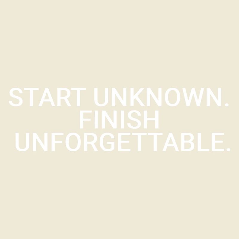 Start unknown. Finish unforgettable