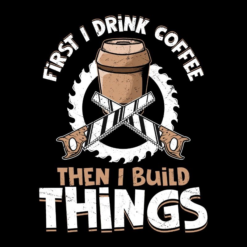 Carpenter's Morning Ritual - Coffee Then Construct