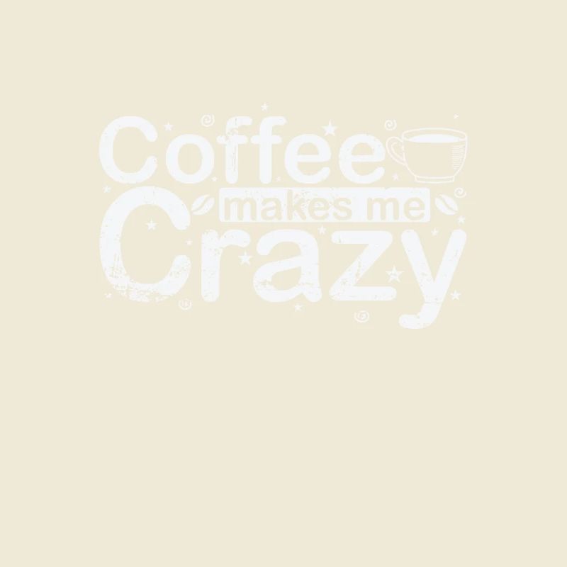 Coffee Makes Me Crazy Caffeine Flavor