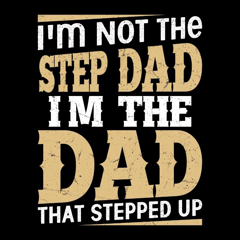 I'm Not The Step Dad I'm The Dad That Stepped Up B