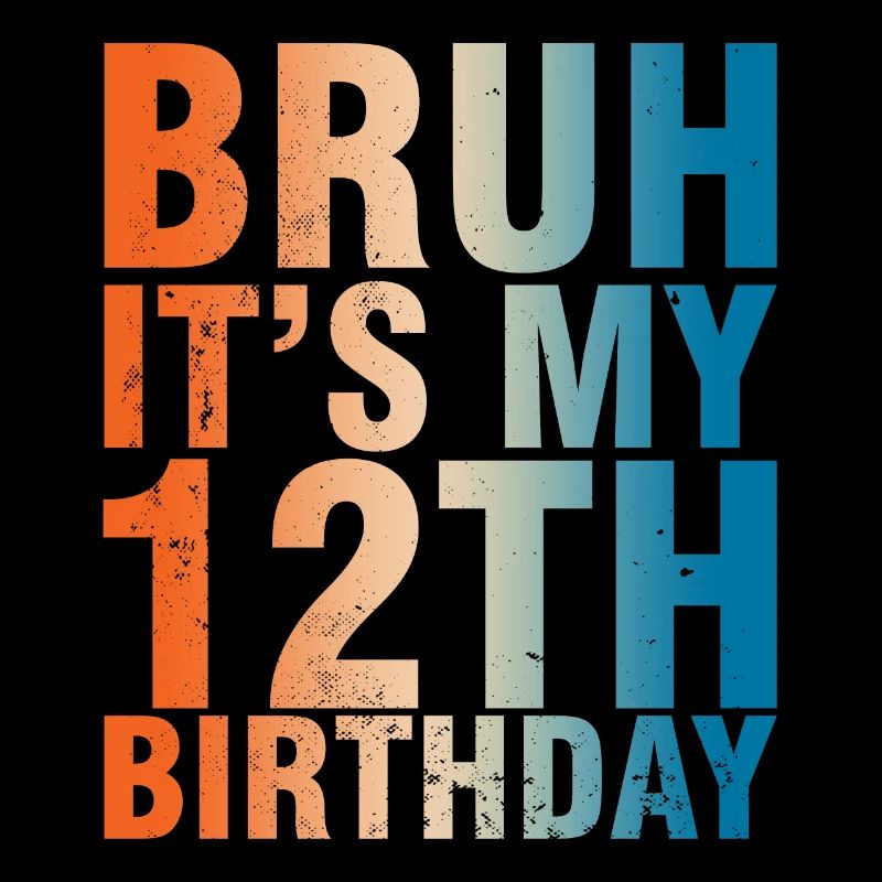 Bruh c’est mon 12e anniversaire
