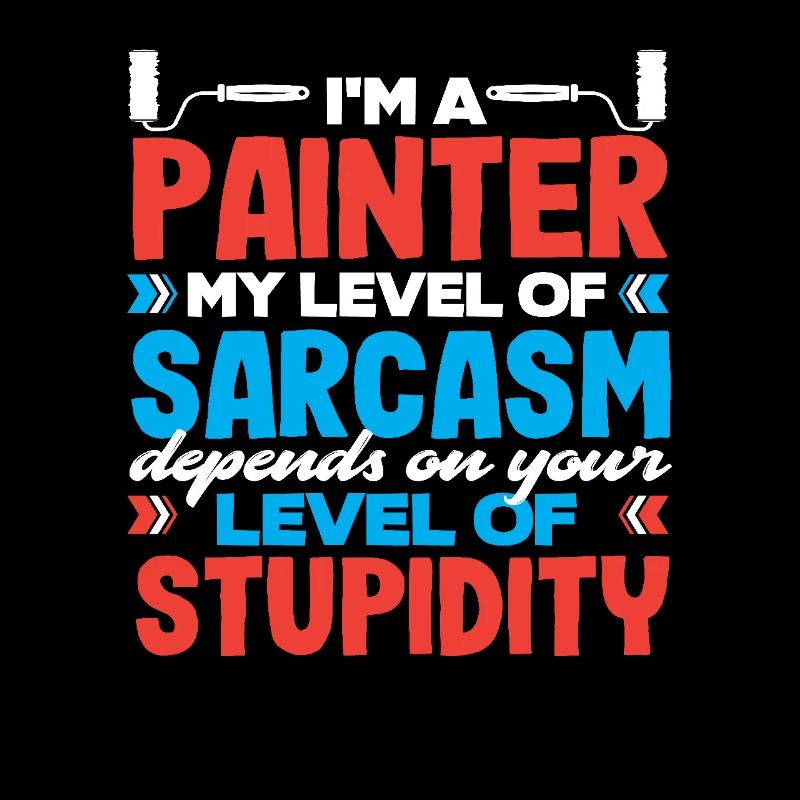 I'm a painter My sarcasm level