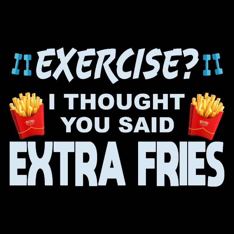 Excercise i thought you said extra fries
