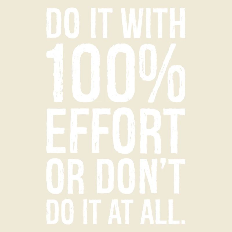 Mach es mit 100 Anstrengung oder mach es nicht alles