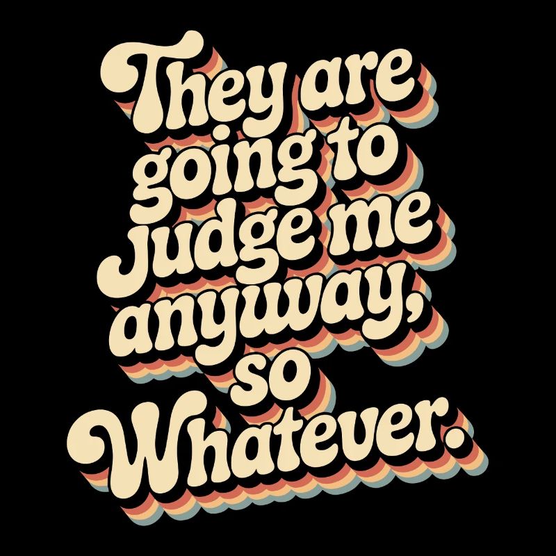 They Are Going To Judge Me Anyway So Whatever