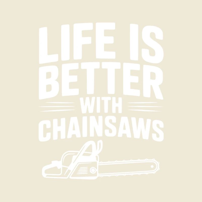 Life is Better With Chainsaws