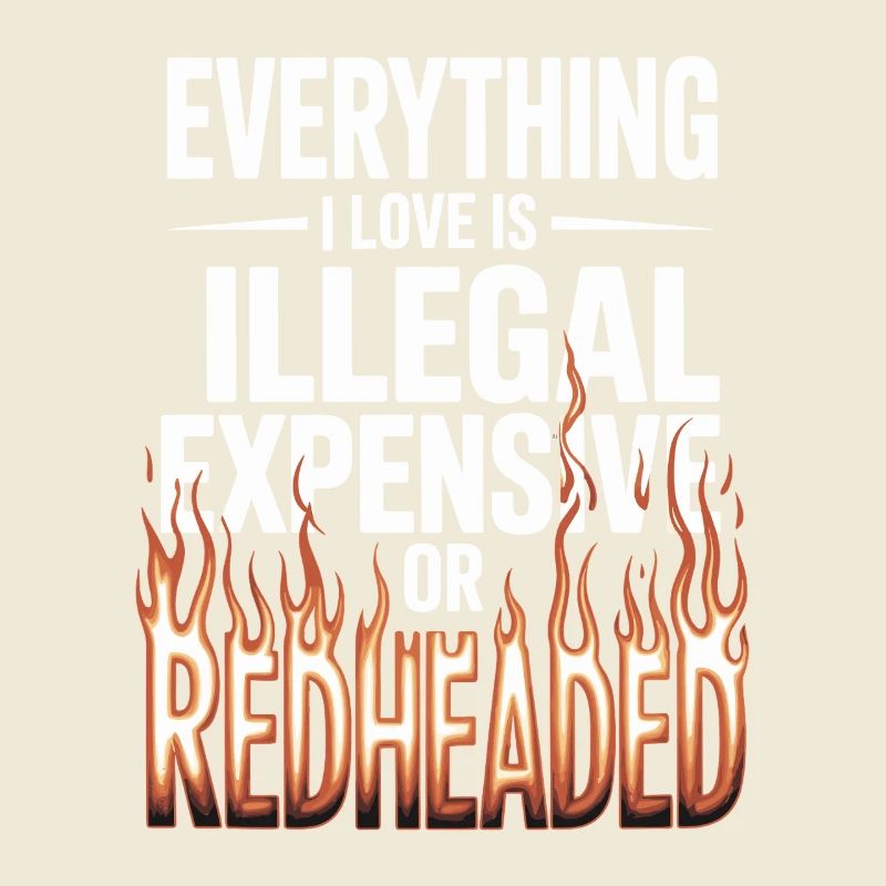 Everything I Love Is Illegal Expensive Redhead