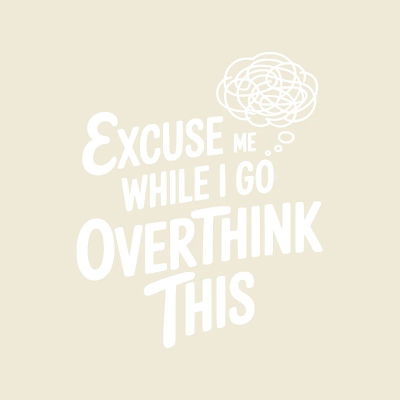 Excuse-moi pendant que je réfléchis trop à tout ça