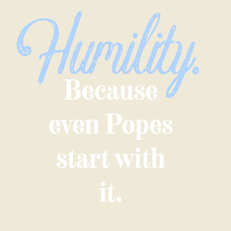 Humilité. Parce que même les papes commencent par elle.