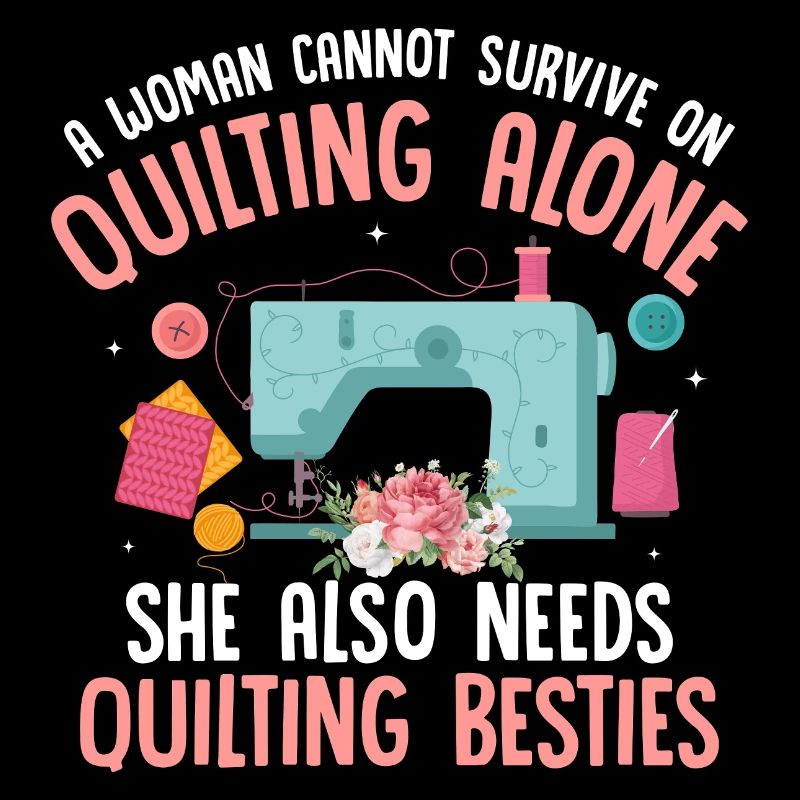 A Woman Cannot Survive On Quilting Quilter Sewing