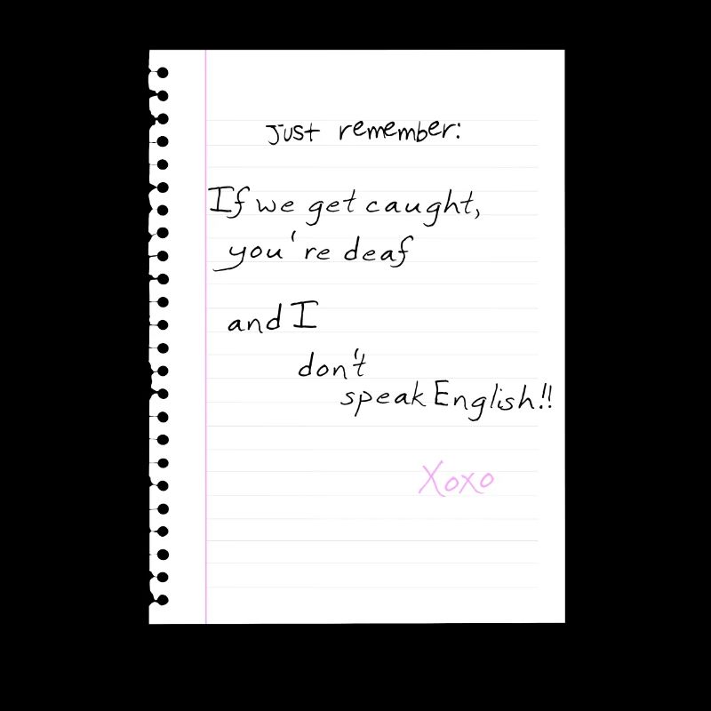 Just remember: If we get caught, you're deaf and I