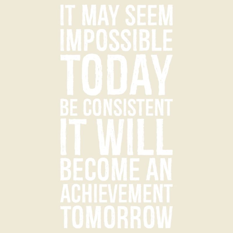it may seem impossible today be consistent it