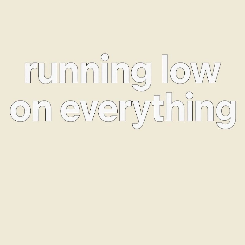 running low on everything